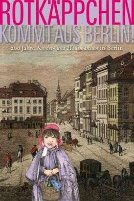 Cover: Rotkäppchen kommt aus Berlin: 200 Jahre Kinder- und Hausmärchen in Berlin