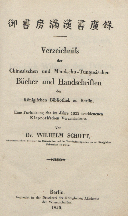 Schott Schott, Wilhelm: Verzeichniss der chinesischen und mandschu-tungusischen Bücher und Handschriften der Königlichen Bibliothek zu Berlin: Eine Fortsetzung des im Jahre 1822 erschienenen Klaproth'schen Verzeichnisses. Berlin 1840.